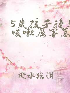 5岁孩子后半夜咳嗽厉害怎么回事