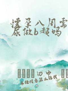 怀孕八周需要憋尿做b超吗