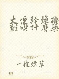 大便干燥排便困难吃什么药效果好