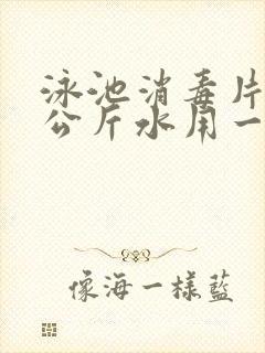 泳池消毒片多少公斤水用一片