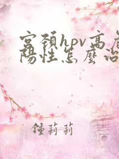 宫颈hpv高危阳性怎么治