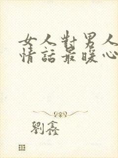 女人对男人表白情话最暖心一段话