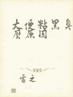 大便粘黑臭是什么原因