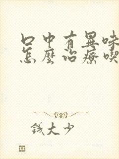 口中有异味口臭怎么治疗吃什么药