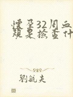 怀孕32周血常规是检查什么