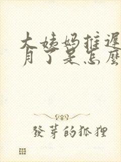 大姨妈推迟半个月了是怎么回事