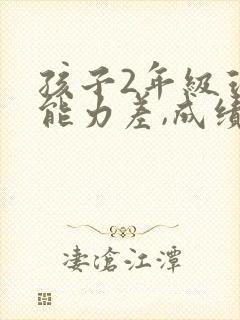 孩子2年级理解能力差,成绩不好