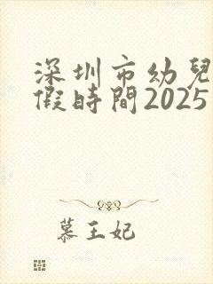 深圳市幼儿园放假时间2025
