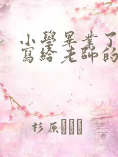 小学毕业了家长写给老师的一封信