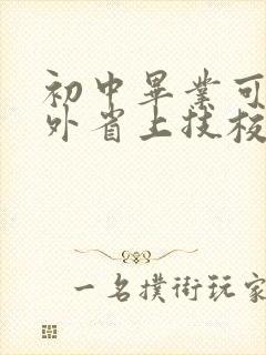 初中毕业可以到外省上技校吗