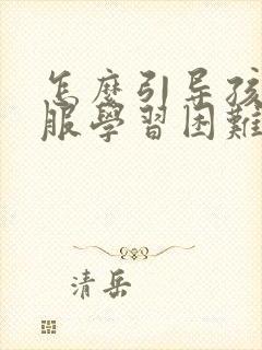 怎么引导孩子克服学习困难上课