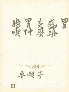 肠胃炎感冒发烧吃什么药