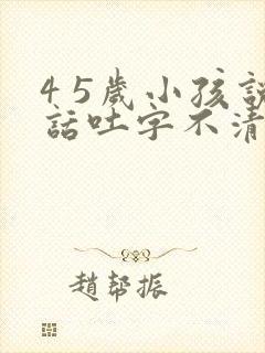 4 5岁小孩说话吐字不清楚