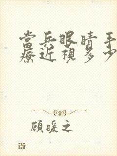 当兵眼睛手术治疗近视多少钱