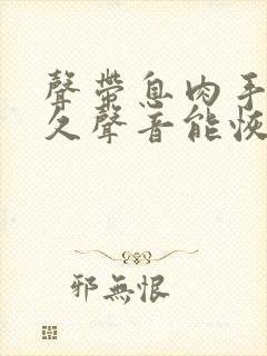 声带息肉手术多久声音能恢复正常