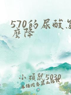 570的尿酸怎么降