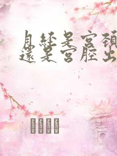 月经是宫颈出血还是宫腔出血