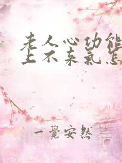 老人心功能衰竭上不来气怎么办