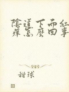 阴道下面红肿发痒怎么回事