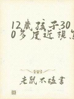 12岁孩子300多度近视怎么办