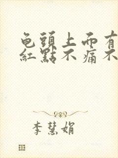 龟头上面有红斑红点不痛不痒怎么回事