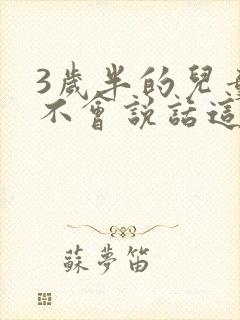 3岁半的儿童还不会说话这正常