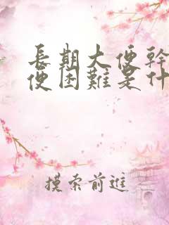 长期大便干燥排便困难是什么原因