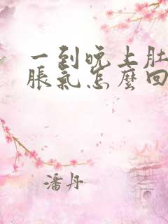 一到晚上肚子就胀气怎么回事