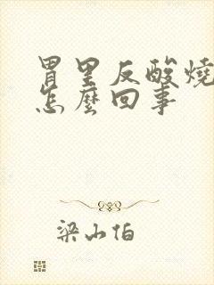 胃里反酸烧心是怎么回事