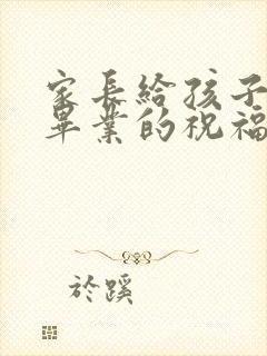 家长给孩子大学毕业的祝福语