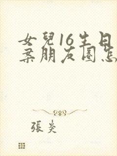 女儿16生日文案朋友圈怎么发