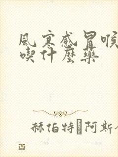 风寒感冒喉咙痛吃什么药