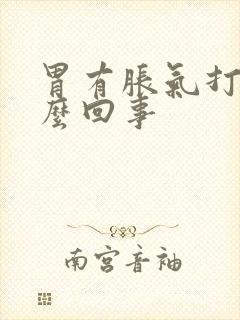 胃有胀气打嗝怎么回事