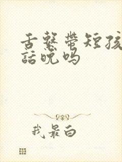 舌系带短孩子说话晚吗