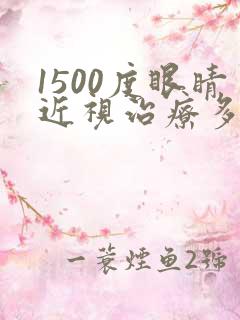 1500度眼睛近视治疗多少钱