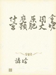 什么原因会引起宫颈肥大呢