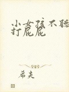 小女孩不听话被打屁屁