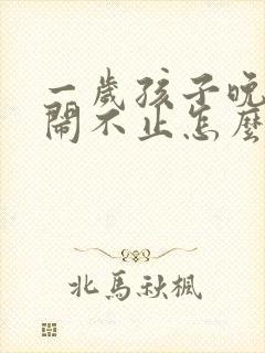 一岁孩子晚上哭闹不止怎么回事