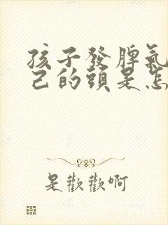 孩子发脾气打自己的头是怎么回事