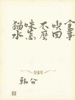 猫咪不吃食只喝水怎么回事