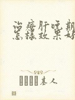 治疗肝晚期变硬怎样效果好