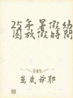 25年暑假幼儿园放假时间表