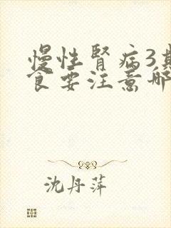 慢性肾病3期饮食要注意哪些