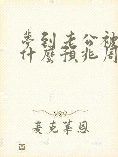 梦到老公被抓了什么预兆周公解梦