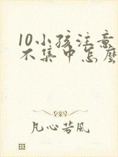 10小孩注意力不集中怎么办