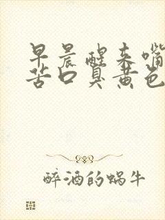 早晨醒来嘴里发苦口臭黄色液体