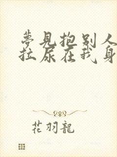 梦见抱别人小孩拉尿在我身上是什么意思