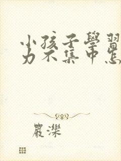 小孩子学习注意力不集中怎么解决