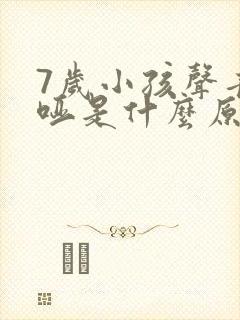 7岁小孩声音嘶哑是什么原因造成的