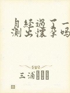 月经过了一周能测出怀孕吗